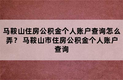 马鞍山住房公积金个人账户查询怎么弄？ 马鞍山市住房公积金个人账户查询